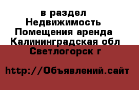  в раздел : Недвижимость » Помещения аренда . Калининградская обл.,Светлогорск г.